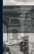 Dizionario Italiano, Inglese, Francese: A Concise Dictionary of the Italian, English, & French Languages; Adapted for the Use of Students and Men of B di Alfred Elwes edito da LEGARE STREET PR