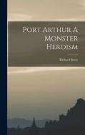 Port Arthur A Monster Heroism di Richard Barry edito da LEGARE STREET PR