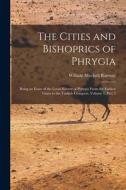 The Cities and Bishoprics of Phrygia: Being an Essay of the Local History of Phrygia From the Earliest Times to the Turkish Conquest, Volume 1, part 2 di William Mitchell Ramsay edito da LEGARE STREET PR
