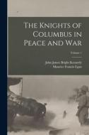 The Knights of Columbus in Peace and War; Volume 1 di Maurice Francis Egan, John James Bright Kennedy edito da LEGARE STREET PR