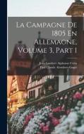 La Campagne De 1805 En Allemagne, Volume 3, part 1 di Jean Lambert Alphonse Colin, Paul Claude Alombert-Goget edito da LEGARE STREET PR