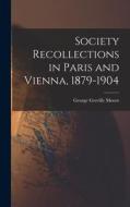 Society Recollections in Paris and Vienna, 1879-1904 di George Greville Moore edito da LEGARE STREET PR