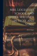 Mrs. Leicester's School and Other Writings in Prose and Verse di Alfred Ainger edito da LEGARE STREET PR