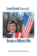 Learn Beyond Yourself... Become a Military Wife di Louise Nelson-Freeman edito da Christian Faith Publishing, Inc
