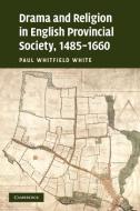 Drama and Religion in English Provincial Society, 1485-1660 di Paul Whitfield White edito da Cambridge University Press