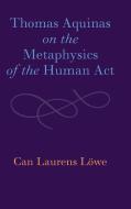 Thomas Aquinas On The Metaphysics Of The Human Act di Can Laurens Loewe edito da Cambridge University Press