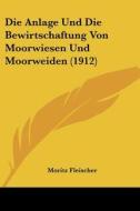 Die Anlage Und Die Bewirtschaftung Von Moorwiesen Und Moorweiden (1912) di Moritz Fleischer edito da Kessinger Publishing