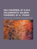 Sea Fisheries, By E.w.h. Holdsworth. Sal di Edmund William H. Holdsworth edito da Rarebooksclub.com