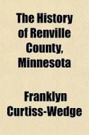 The History Of Renville County, Minnesot di Frank Curtiss-wedge edito da General Books