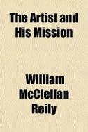 The Artist And His Mission di William McClellan Reily edito da General Books