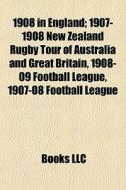 1908 In England: 1907-1908 New Zealand Rugby Tour Of Australia And Great Britain, 1908-09 Football League, 1907-08 Football League di Source Wikipedia edito da Books Llc