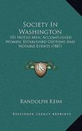 Society in Washington: Its Noted Men, Accomplished Women, Established Customs and Notable Events (1887) di Randolph Keim edito da Kessinger Publishing