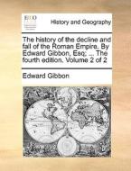 The History Of The Decline And Fall Of The Roman Empire. By Edward Gibbon, Esq; ... The Fourth Edition. Volume 2 Of 2 di Edward Gibbon edito da Gale Ecco, Print Editions
