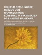 Wilhelm Der Jungere, Herzog Von Braunschweig-Luneburg U. Stammvater Des Hauses Hannover; Ein Lebens- Und Zeitbild Nach Ungedruckten Und Gedruckten Que di H. Ch Heimburger edito da Rarebooksclub.com