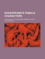Shakspeare's Female Characters; An Appendix to Shakspeare's Dramatic Works di Anna Jameson edito da Rarebooksclub.com