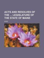 Acts and Resolves of the Legislature of the State of Maine di Maine edito da Rarebooksclub.com