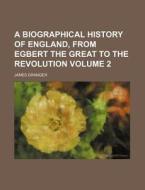 A Biographical History of England, from Egbert the Great to the Revolution Volume 2 di James Granger edito da Rarebooksclub.com