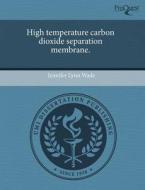 High Temperature Carbon Dioxide Separation Membrane. di Jennifer Lynn Wade edito da Proquest, Umi Dissertation Publishing