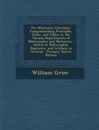 The Mechanics Calculator: Comprehending Principles, Rules, and Tables in the Various Departments of Mathematics and Mechanics: Useful to Millwri di William Grier edito da Nabu Press