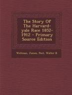 The Story of the Harvard-Yale Race 1852-1912 - Primary Source Edition di Wellman James, Peet Walter B edito da Nabu Press