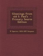 Gleanings from Old S. Paul's - Primary Source Edition di W. Sparrow 1828-1897 Simpson edito da Nabu Press