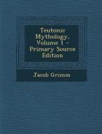Teutonic Mythology, Volume 1 - Primary Source Edition di Jacob Ludwig Carl Grimm edito da Nabu Press