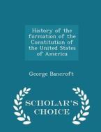 History Of The Formation Of The Constitution Of The United States Of America - Scholar's Choice Edition di George Bancroft edito da Scholar's Choice