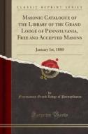 Masonic Catalogue Of The Library Of The Grand Lodge Of Pennsylvania, Free And Accepted Masons, January 1st, 1880 (classic Reprint) di Freemasons Grand Lodge of Pennsylvania edito da Forgotten Books