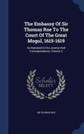 The Embassy Of Sir Thomas Roe To The Court Of The Great Mogul, 1615-1619 di Sir Thomas Roe edito da Sagwan Press