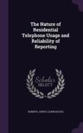 The Nature Of Residential Telephone Usage And Reliability Of Reporting di John H Roberts edito da Palala Press