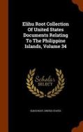 Elihu Root Collection Of United States Documents Relating To The Philippine Islands, Volume 34 di Elihu Root, United States edito da Arkose Press
