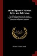 The Religions of Ancient Egypt and Babylonia: The Gifford Lectures on the Ancient Egyptian and Babylonian Conception of  di Archibald Henry Sayce edito da CHIZINE PUBN