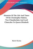 Memoirs Of The Life And Times Of Sir Christopher Hatton, Vice-chamberlain And Lord Chancelor To Queen Elizabeth di Harris Nicolas edito da Kessinger Publishing, Llc