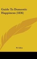 Guide To Domestic Happiness (1836) di W. Giles edito da Kessinger Publishing Co
