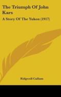 The Triumph of John Kars: A Story of the Yukon (1917) di Ridgewell Cullum edito da Kessinger Publishing