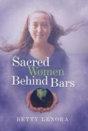 Sacred Women Behind Bars di Betty Lenora edito da Balboa Press