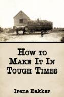 How to Make It In Tough Times di Irene Bakker edito da AuthorHouse