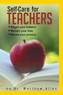 Self-Care for Teachers: Regain Your Balance Reclaim Your Time Renew Your Practice di Matthew Allen, Dr Matthew Allen edito da AUTHORHOUSE