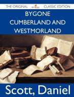 Bygone Cumberland and Westmorland - The Original Classic Edition di Daniel Scott edito da Emereo Classics