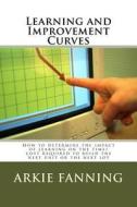 Learning and Improvement Curves: How to Determine the Impact of Learning on the Time/Cost Required to Build the Next Unit or the Next Lot di MR Arkie Dean Fanning edito da Createspace