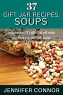 37 Gift Jar Recipes: Soups: Inexpensive, DIY Gifts That Will Make You More Popular Than Santa. di Jennifer Connor edito da Createspace