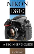 Nikon D810: A Beginner's Guide di Mark Dawn edito da Createspace