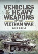 Vehicles and Heavy Weapons of the Vietnam War di David Doyle edito da PEN & SWORD MILITARY