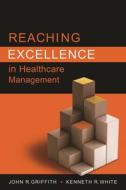 Reaching Excellence In Healthcare Management di John Griffith edito da Health Administration Press