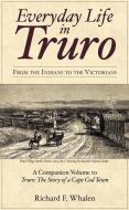 Everyday Life in Truro: From the Indians to the Victorians di Richard F. Whalen edito da HISTORY PR