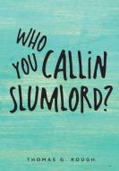 Who You Callin Slumlord? di Thomas G Kough edito da Thomas G. Kough