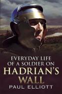 Everyday Life of a Soldier on Hadrian's Wall di Paul Elliot edito da Fonthill Media