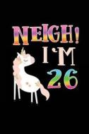 Neigh! I'm 26: Funny Unicorn Birthday Gag Gifts, Blank Lined Diary 6 X 9 di Dartan Creations edito da Createspace Independent Publishing Platform