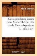 Correspondance Secrete Entre Marie-Therese Et Le Cte de Mercy-Argenteau. T. 1 (Ed.1874) di Marie Therese edito da Hachette Livre - Bnf