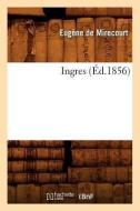 Ingres (Éd.1856) di Eugene De Mirecourt edito da Hachette Livre - Bnf